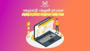 2. استخدام التسويق الالكترونى فى إنشاء محتوى جذاب وقيم: