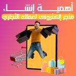 أهمية إنشاء متجر إلكترونى لعملك التجاري