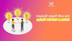 اختيار وكالة التسويق الالكترونى المناسب لنشاطك التجاري