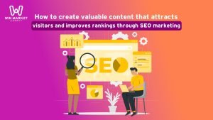 How to create valuable content that attracts visitors and improves rankings through SEO marketing