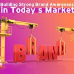 Building Strong Brand Awareness in Today’s Market